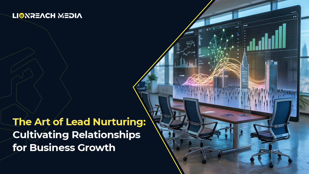 The Art of Lead Nurturing: Cultivating Relationships for Business Growth